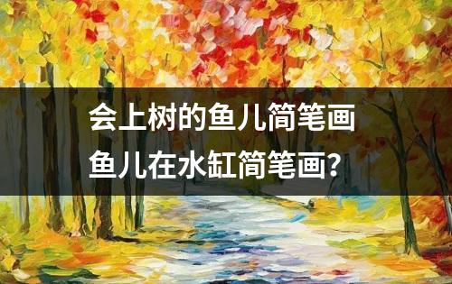 会上树的鱼儿简笔画 鱼儿在水缸简笔画？