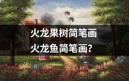 火龙果树简笔画 火龙鱼简笔画？