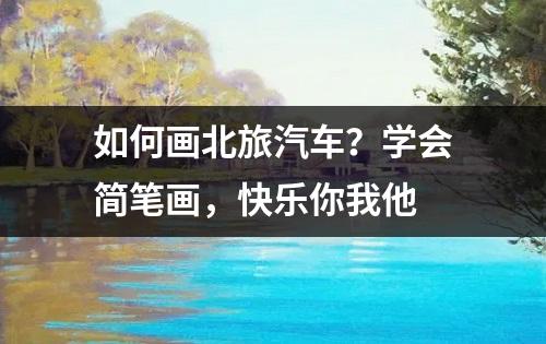 如何画北旅汽车？学会简笔画，快乐你我他