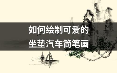 如何绘制可爱的坐垫汽车简笔画