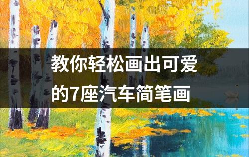 教你轻松画出可爱的7座汽车简笔画