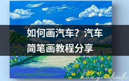 如何画汽车？汽车简笔画教程分享