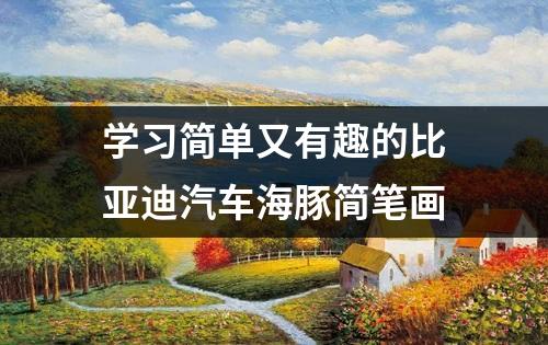 学习简单又有趣的比亚迪汽车海豚简笔画