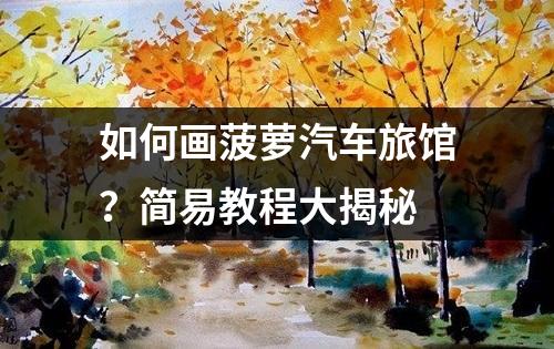 如何画菠萝汽车旅馆？简易教程大揭秘