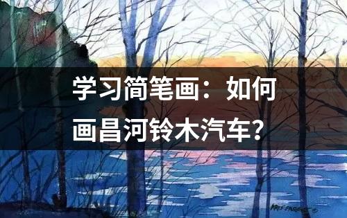 学习简笔画：如何画昌河铃木汽车？