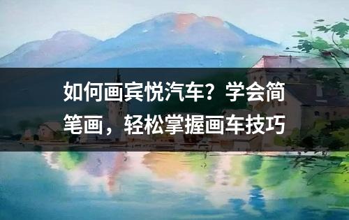 如何画宾悦汽车？学会简笔画，轻松掌握画车技巧