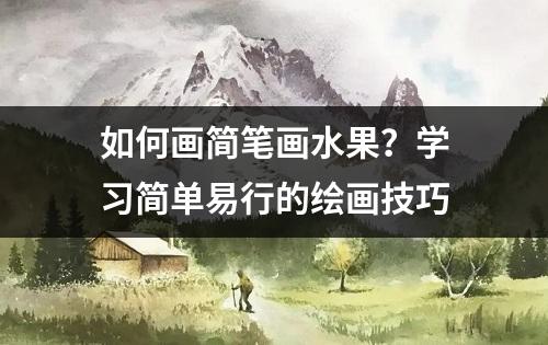 如何画简笔画水果？学习简单易行的绘画技巧