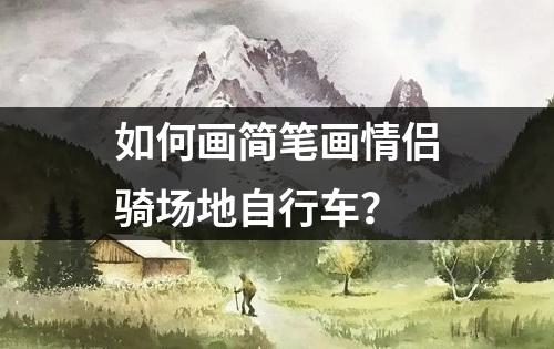 如何画简笔画情侣骑场地自行车？