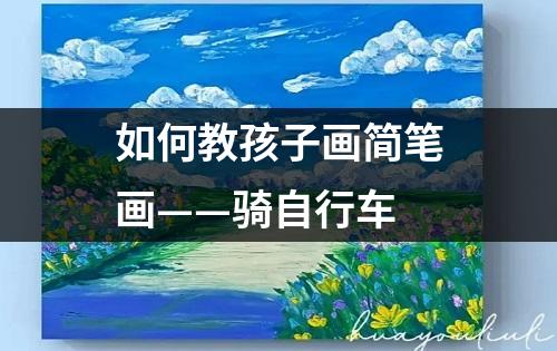 如何教孩子画简笔画——骑自行车