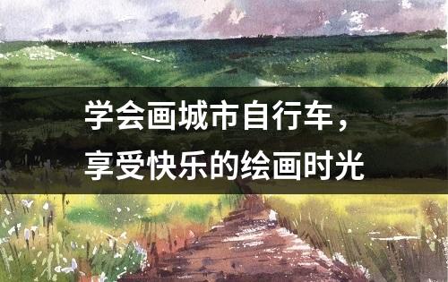 学会画城市自行车，享受快乐的绘画时光