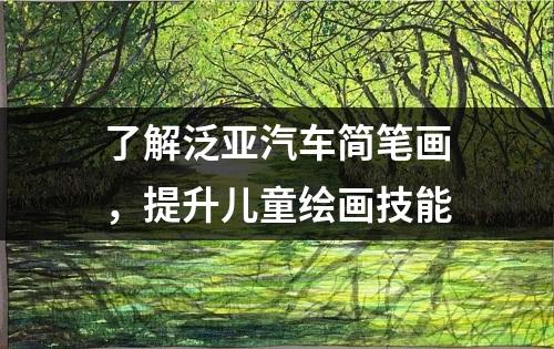 了解泛亚汽车简笔画，提升儿童绘画技能