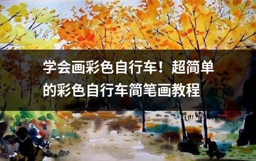 学会画彩色自行车！超简单的彩色自行车简笔画教程