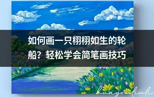 如何画一只栩栩如生的轮船？轻松学会简笔画技巧