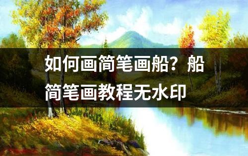 如何画简笔画船？船简笔画教程无水印