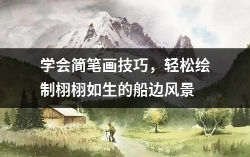 学会简笔画技巧，轻松绘制栩栩如生的船边风景