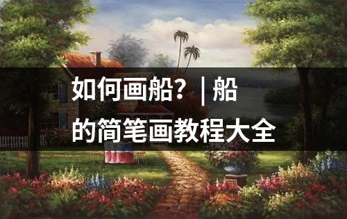 如何画船？| 船的简笔画教程大全