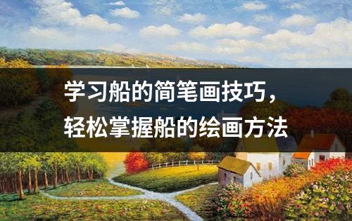 学习船的简笔画技巧，轻松掌握船的绘画方法