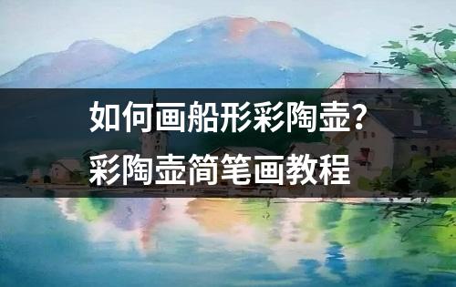 如何画船形彩陶壶？彩陶壶简笔画教程