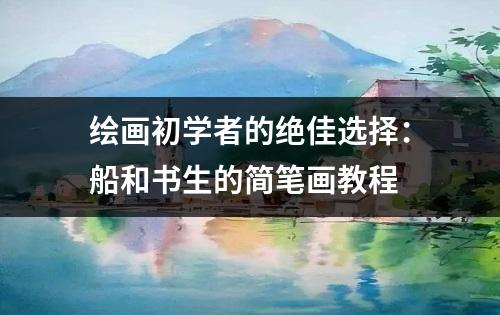 绘画初学者的绝佳选择：船和书生的简笔画教程