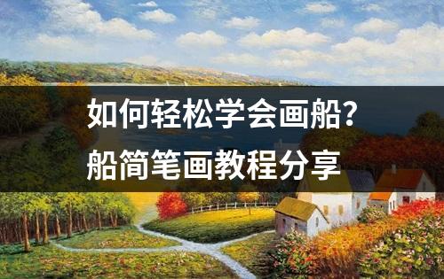 如何轻松学会画船？船简笔画教程分享