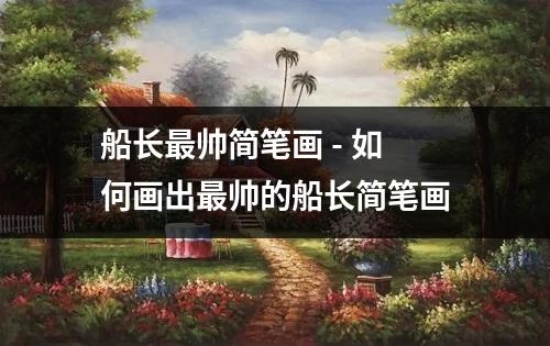 船长最帅简笔画 - 如何画出最帅的船长简笔画