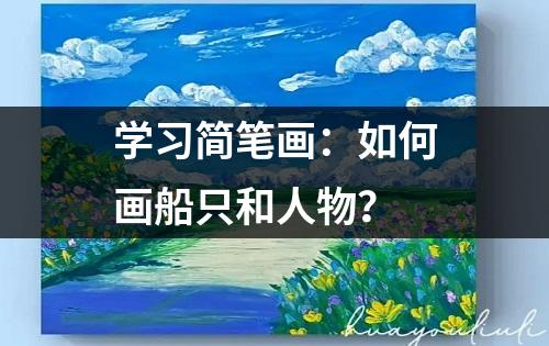 学习简笔画：如何画船只和人物？