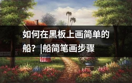 如何在黑板上画简单的船？|船简笔画步骤