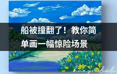 船被撞翻了！教你简单画一幅惊险场景