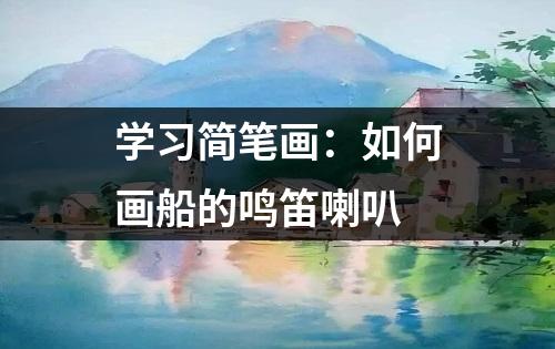 学习简笔画：如何画船的鸣笛喇叭