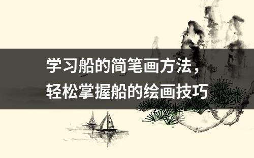 学习船的简笔画方法，轻松掌握船的绘画技巧