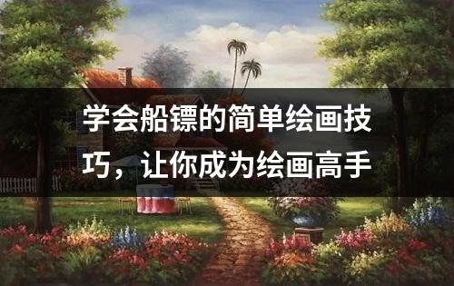 学会船镖的简单绘画技巧，让你成为绘画高手