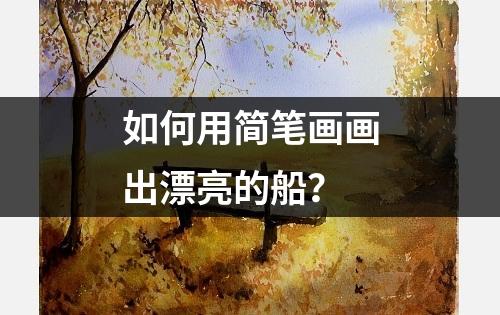 如何用简笔画画出漂亮的船？