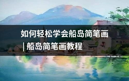 如何轻松学会船岛简笔画 | 船岛简笔画教程