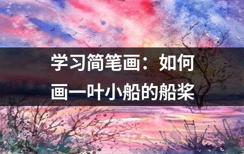 学习简笔画：如何画一叶小船的船桨