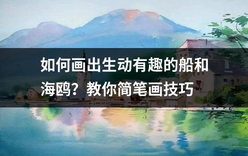 如何画出生动有趣的船和海鸥？教你简笔画技巧