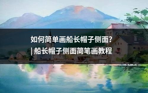 如何简单画船长帽子侧面？ | 船长帽子侧面简笔画教程