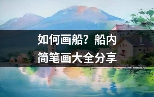 如何画船？船内简笔画大全分享