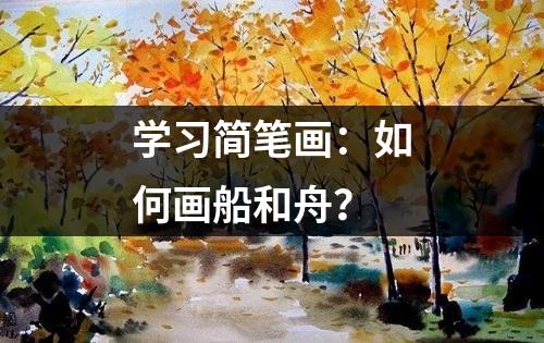 学习简笔画：如何画船和舟？