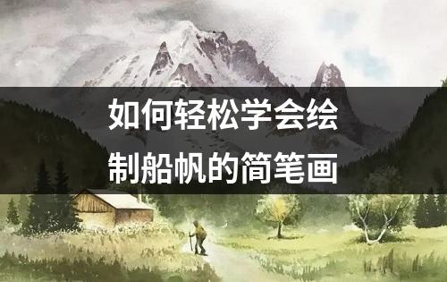 如何轻松学会绘制船帆的简笔画