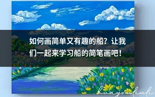 如何画简单又有趣的船？让我们一起来学习船的简笔画吧！