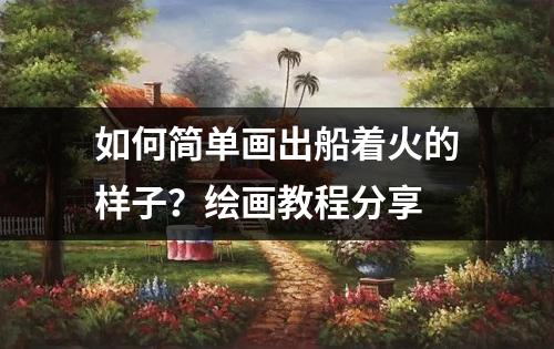 如何简单画出船着火的样子？绘画教程分享