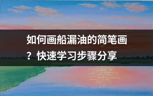 如何画船漏油的简笔画？快速学习步骤分享