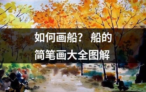 如何画船？ 船的简笔画大全图解