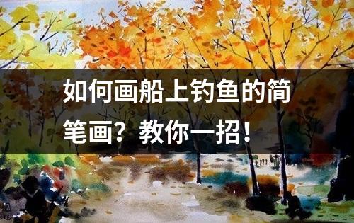 如何画船上钓鱼的简笔画？教你一招！