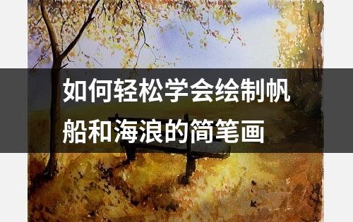 如何轻松学会绘制帆船和海浪的简笔画