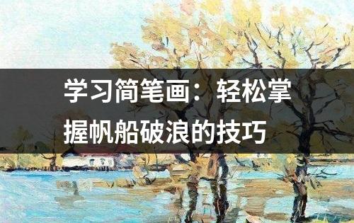 学习简笔画：轻松掌握帆船破浪的技巧