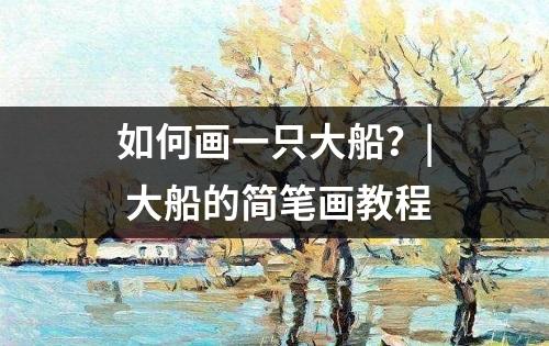 如何画一只大船？| 大船的简笔画教程