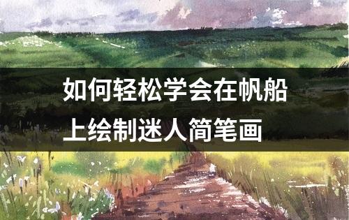 如何轻松学会在帆船上绘制迷人简笔画