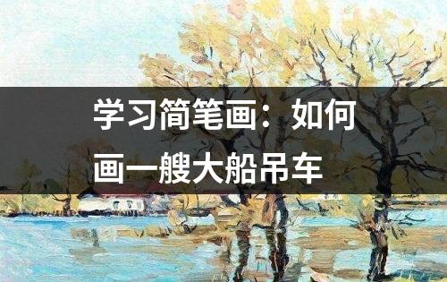 学习简笔画：如何画一艘大船吊车