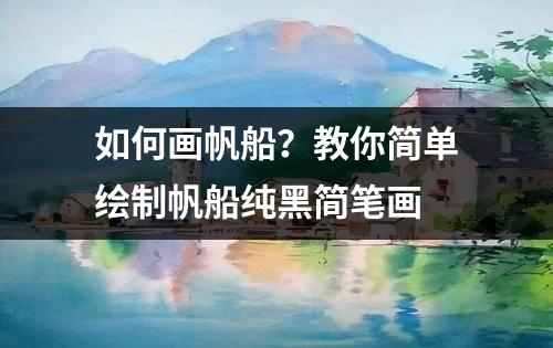 如何画帆船？教你简单绘制帆船纯黑简笔画